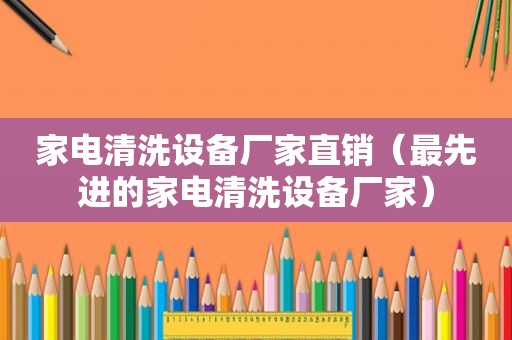 家电清洗设备厂家直销（最先进的家电清洗设备厂家）