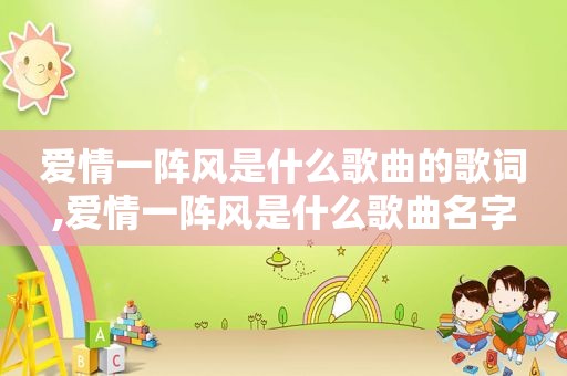 爱情一阵风是什么歌曲的歌词,爱情一阵风是什么歌曲名字
