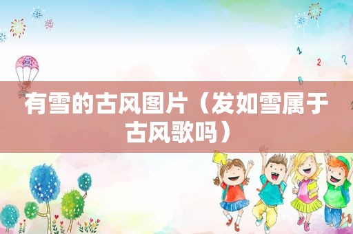 有雪的古风图片（发如雪属于古风歌吗）
