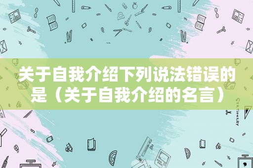 关于自我介绍下列说法错误的是（关于自我介绍的名言）