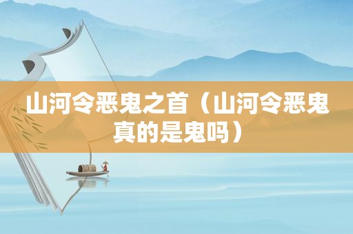 山河令恶鬼之首（山河令恶鬼真的是鬼吗）