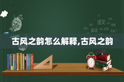 古风之韵怎么解释,古风之韵