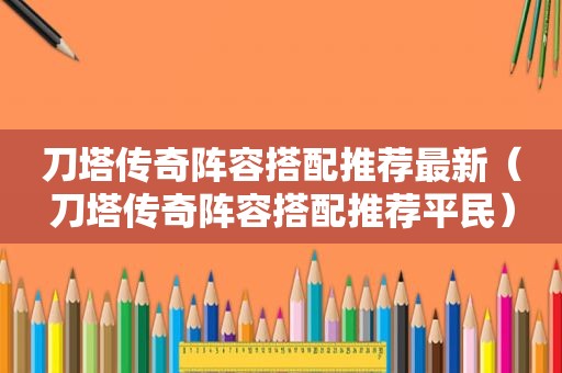 刀塔传奇阵容搭配推荐最新（刀塔传奇阵容搭配推荐平民）