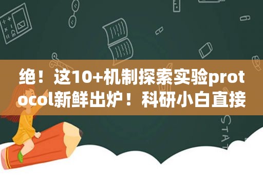 绝！这10+机制探索实验protocol新鲜出炉！科研小白直接套就对了