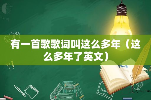 有一首歌歌词叫这么多年（这么多年了英文）