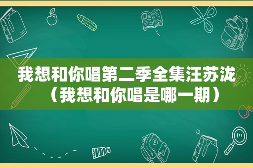 我想和你唱第二季全集汪苏泷（我想和你唱是哪一期）