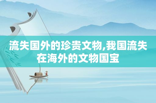 流失国外的珍贵文物,我国流失在海外的文物国宝