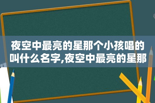 夜空中最亮的星那个小孩唱的叫什么名字,夜空中最亮的星那个小孩唱的什么歌