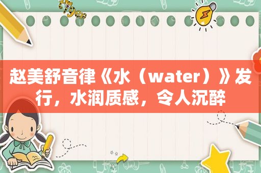 赵美舒音律《水（water）》发行，水润质感，令人沉醉