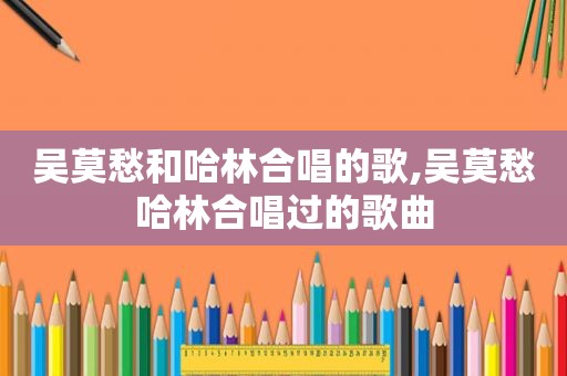 吴莫愁和哈林合唱的歌,吴莫愁哈林合唱过的歌曲