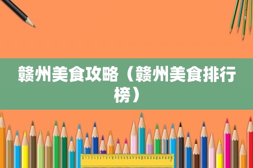 赣州美食攻略（赣州美食排行榜）