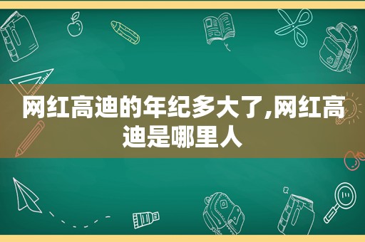 网红高迪的年纪多大了,网红高迪是哪里人