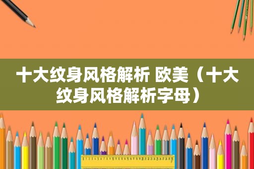 十大纹身风格解析 欧美（十大纹身风格解析字母）