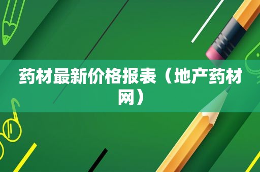 药材最新价格报表（地产药材网）