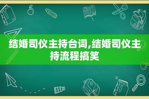 结婚司仪主持台词,结婚司仪主持流程搞笑