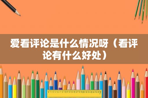 爱看评论是什么情况呀（看评论有什么好处）