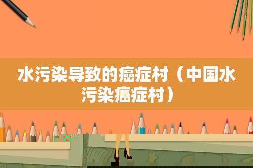 水污染导致的癌症村（中国水污染癌症村）