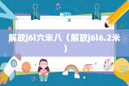 解放j6l六米八（解放j6l6.2米）