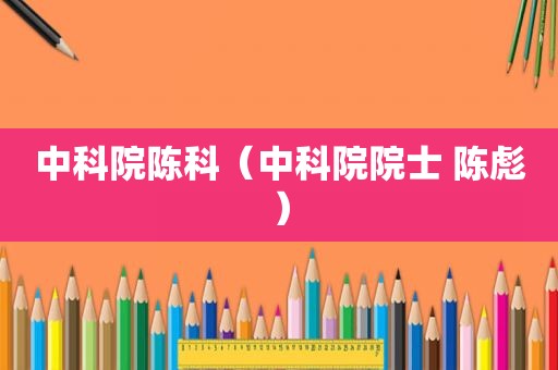 中科院陈科（中科院院士 陈彪）