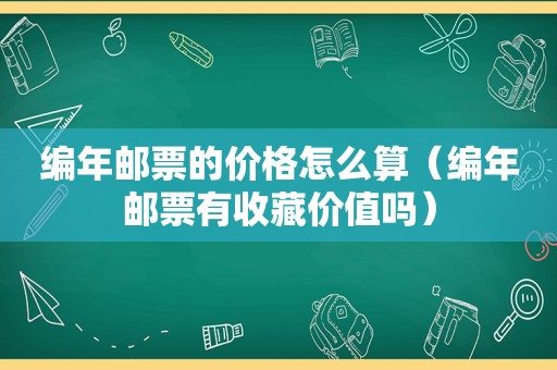 编年邮票的价格怎么算（编年邮票有收藏价值吗）