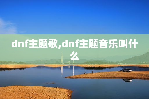 dnf主题歌,dnf主题音乐叫什么