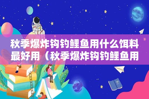 秋季爆炸钩钓鲤鱼用什么饵料最好用（秋季爆炸钩钓鲤鱼用什么饵料最好钓）