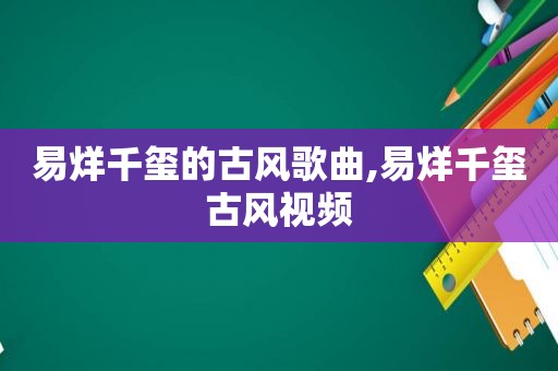 易烊千玺的古风歌曲,易烊千玺古风视频