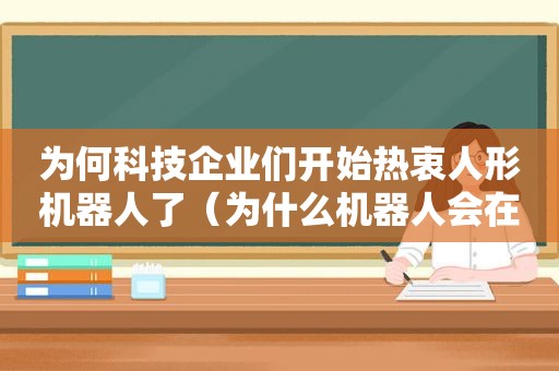 为何科技企业们开始热衷人形机器人了（为什么机器人会在制造业中流行）