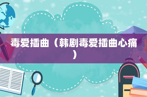 毒爱插曲（韩剧毒爱插曲心痛）