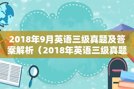 2018年9月英语三级真题及答案解析（2018年英语三级真题及答案解析）