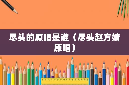 尽头的原唱是谁（尽头赵方婧原唱）