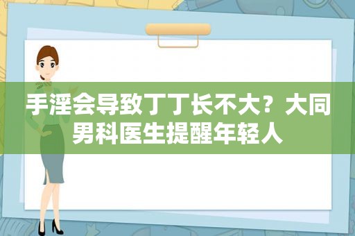  *** 会导致丁丁长不大？大同男科医生提醒年轻人
