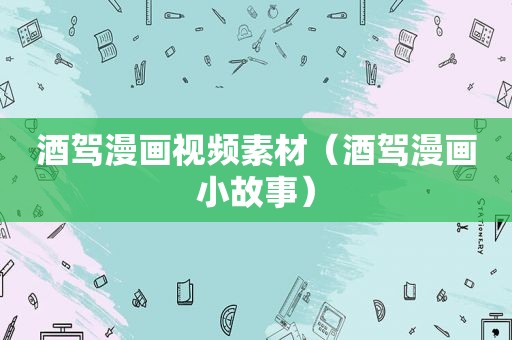 酒驾漫画视频素材（酒驾漫画小故事）