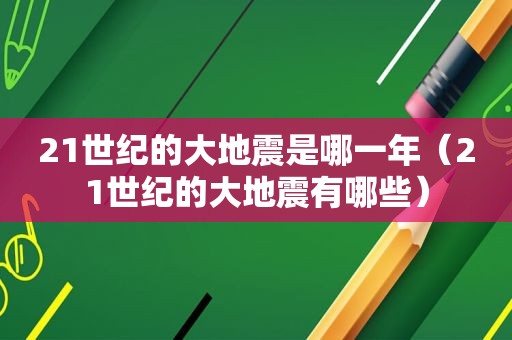 21世纪的大地震是哪一年（21世纪的大地震有哪些）