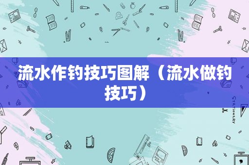 流水作钓技巧图解（流水做钓技巧）