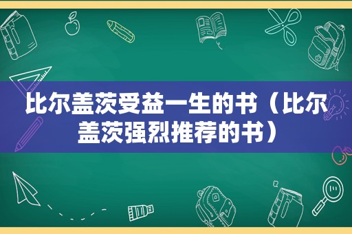 比尔盖茨受益一生的书（比尔盖茨强烈推荐的书）