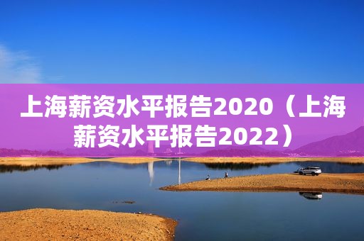 上海薪资水平报告2020（上海薪资水平报告2022）