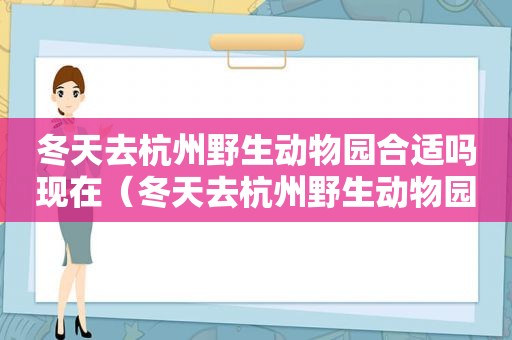 冬天去杭州野生动物园合适吗现在（冬天去杭州野生动物园合适吗英语）