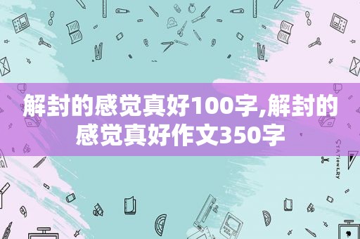 解封的感觉真好100字,解封的感觉真好作文350字