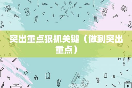 突出重点狠抓关键（做到突出重点）