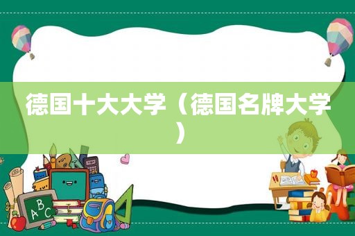 德国十大大学（德国名牌大学）