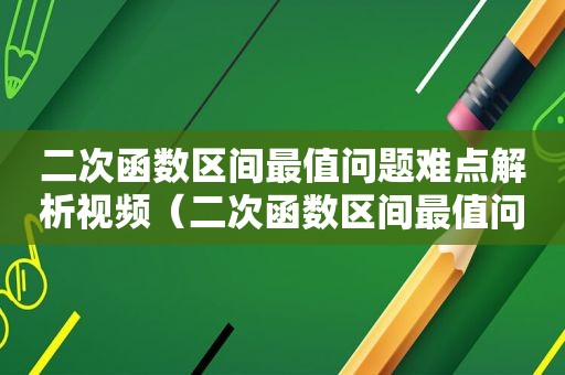 二次函数区间最值问题难点解析视频（二次函数区间最值问题难点解析图）