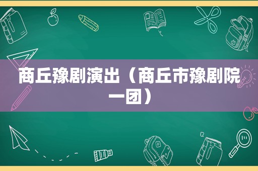 商丘豫剧演出（商丘市豫剧院一团）