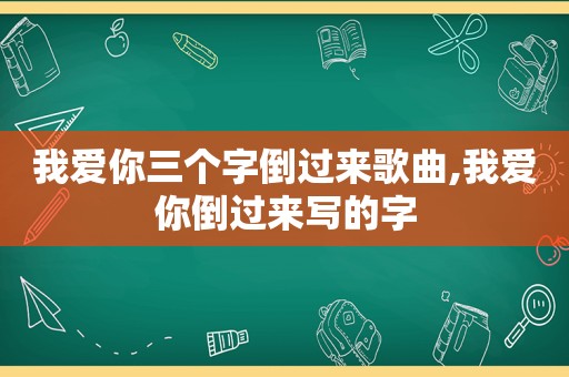 我爱你三个字倒过来歌曲,我爱你倒过来写的字