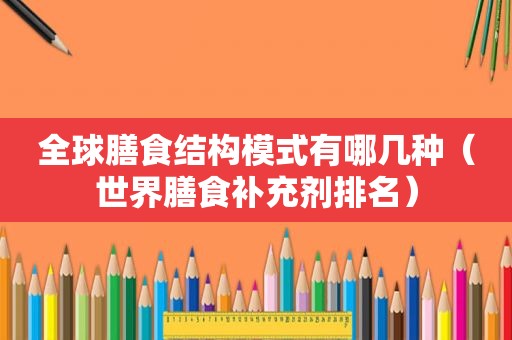 全球膳食结构模式有哪几种（世界膳食补充剂排名）