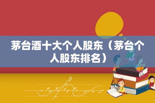 茅台酒十大个人股东（茅台个人股东排名）