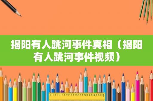揭阳有人跳河事件真相（揭阳有人跳河事件视频）