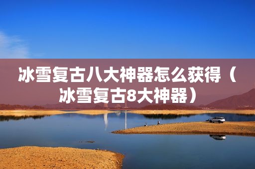 冰雪复古八大神器怎么获得（冰雪复古8大神器）