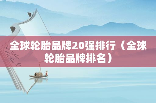 全球轮胎品牌20强排行（全球轮胎品牌排名）