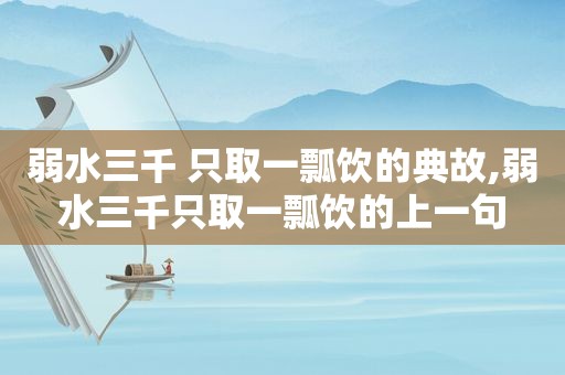 弱水三千 只取一瓢饮的典故,弱水三千只取一瓢饮的上一句